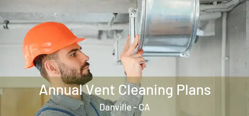 Annual Vent Cleaning Plans Danville - CA